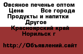 Овсяное печенье оптом  › Цена ­ 60 - Все города Продукты и напитки » Другое   . Красноярский край,Норильск г.